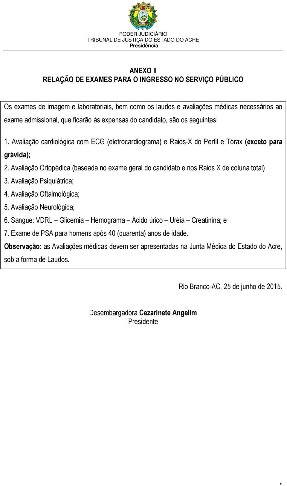 Avaliação Ortopédica (baseada no exame geral do candidato e nos Raios X de coluna total) 3. Avaliação Psiquiátrica; 4. Avaliação Oftalmológica; 5. Avaliação Neurológica; 6.