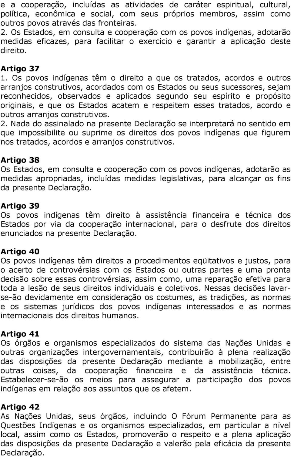 Os povos indígenas têm o direito a que os tratados, acordos e outros arranjos construtivos, acordados com os Estados ou seus sucessores, sejam reconhecidos, observados e aplicados segundo seu