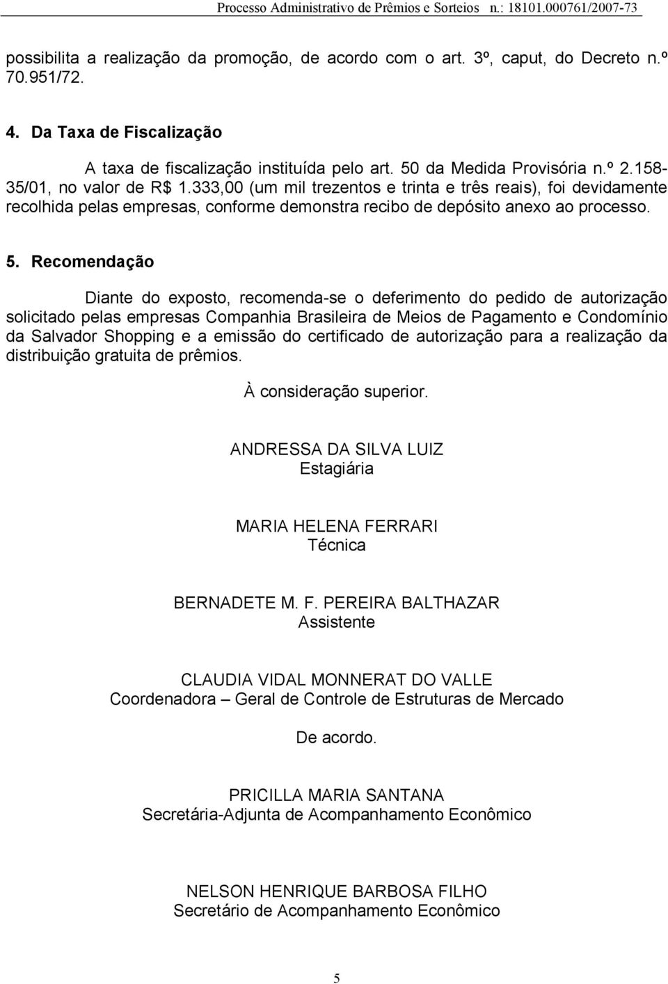 Recomendação Diante do exposto, recomenda-se o deferimento do pedido de autorização solicitado pelas empresas Companhia Brasileira de Meios de Pagamento e Condomínio da Salvador Shopping e a emissão