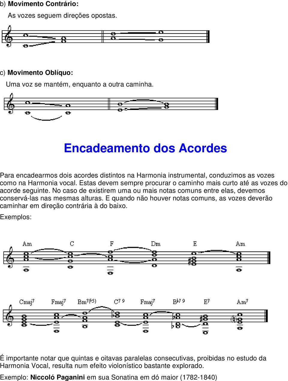 Estas devem sempre procurar o caminho mais curto até as vozes do acorde seguinte. No caso de existirem uma ou mais notas comuns entre elas, devemos conservá-las nas mesmas alturas.