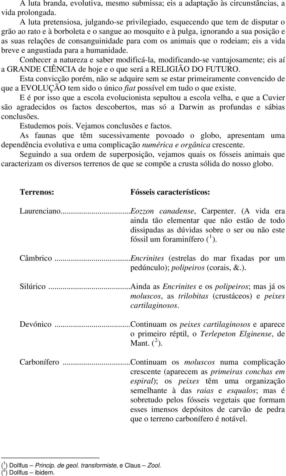 consanguinidade para com os animais que o rodeiam; eis a vida breve e angustiada para a humanidade.