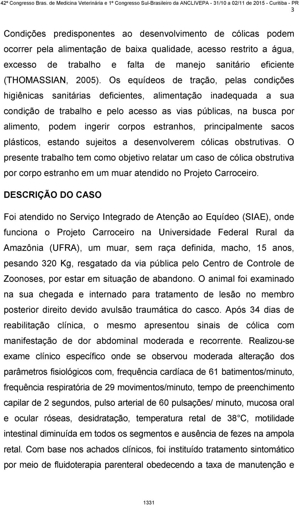 Os equídeos de tração, pelas condições higiênicas sanitárias deficientes, alimentação inadequada a sua condição de trabalho e pelo acesso as vias públicas, na busca por alimento, podem ingerir corpos