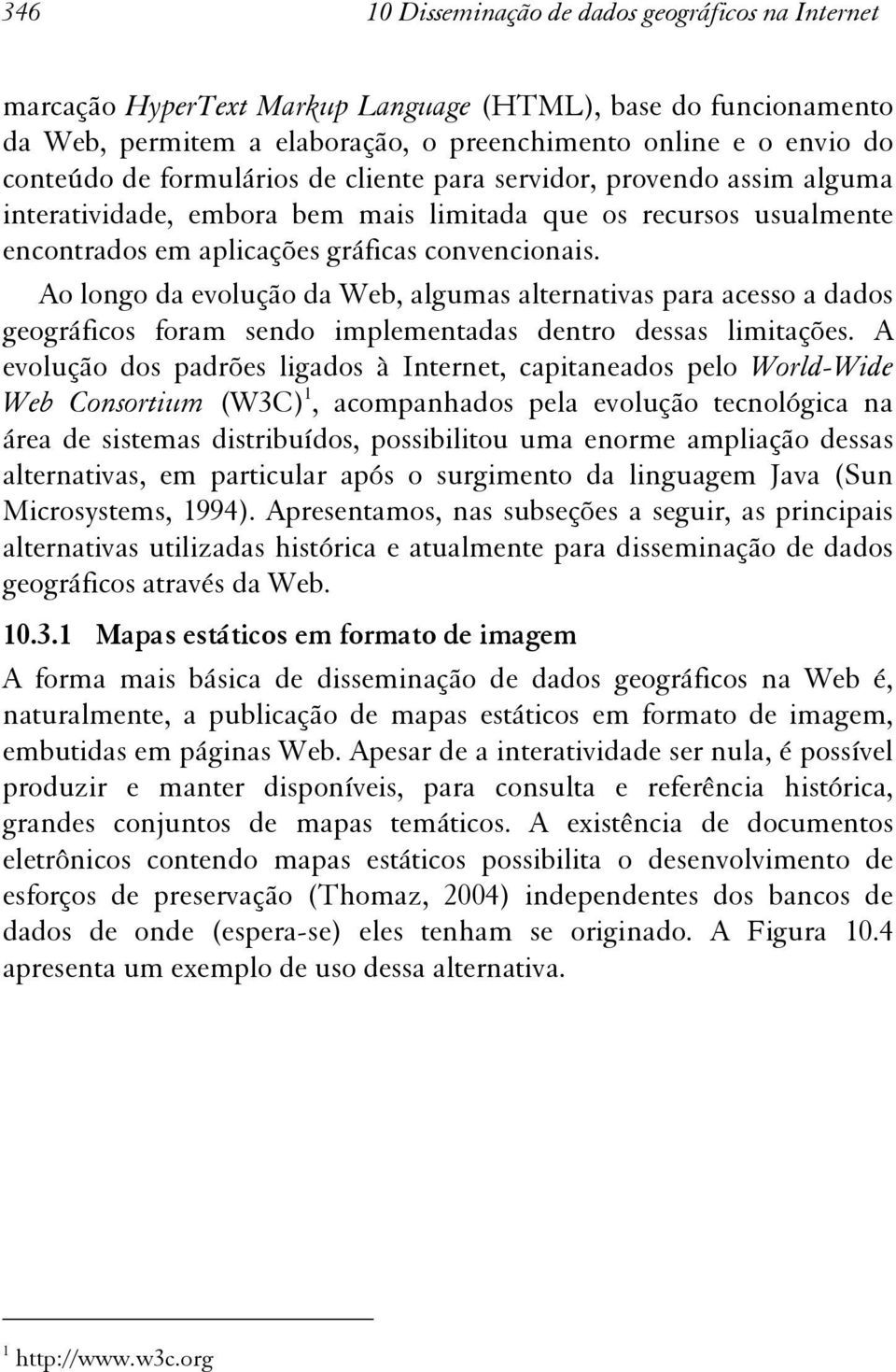 Ao longo da evolução da Web, algumas alternativas para acesso a dados geográficos foram sendo implementadas dentro dessas limitações.