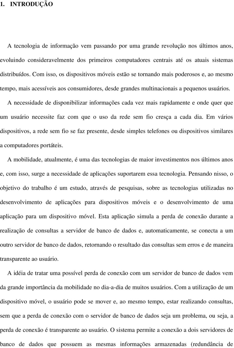 A necessidade de disponibilizar informações cada vez mais rapidamente e onde quer que um usuário necessite faz com que o uso da rede sem fio cresça a cada dia.