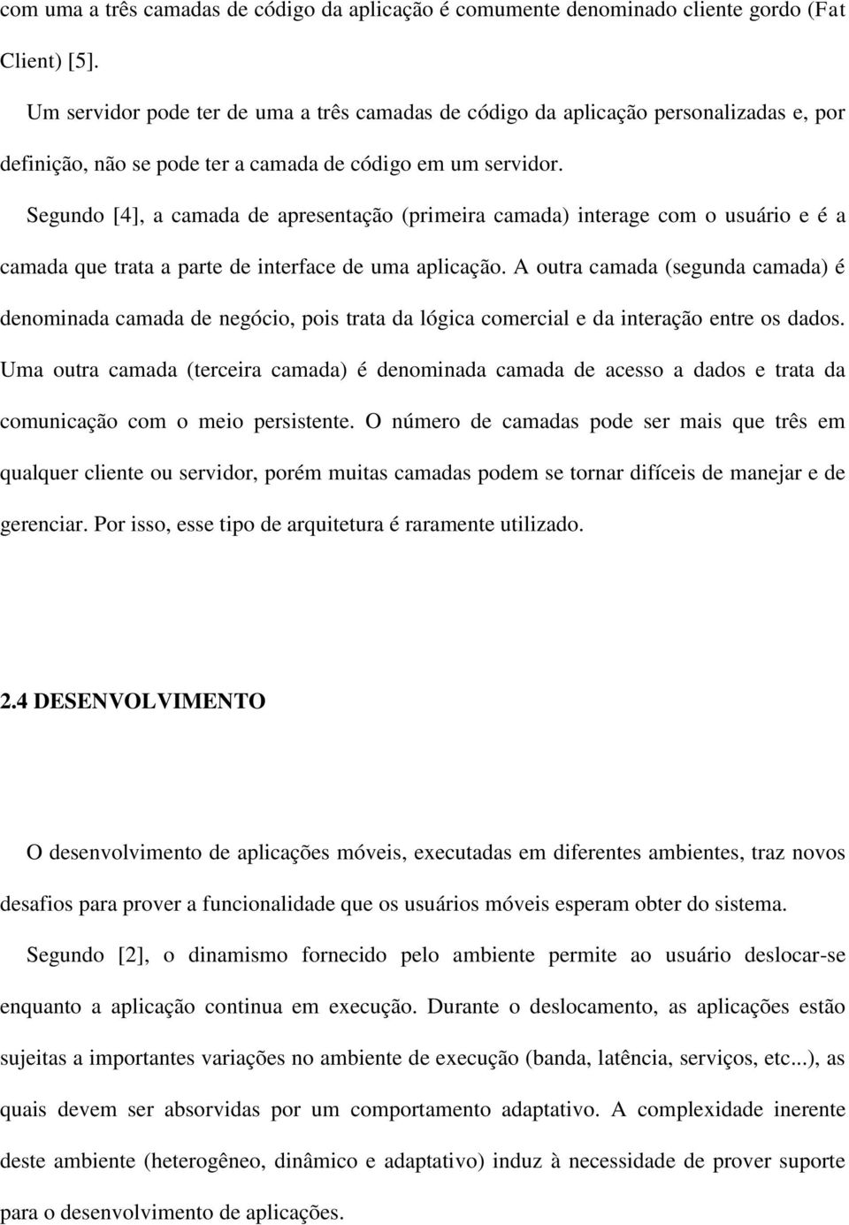 Segundo [4], a camada de apresentação (primeira camada) interage com o usuário e é a camada que trata a parte de interface de uma aplicação.