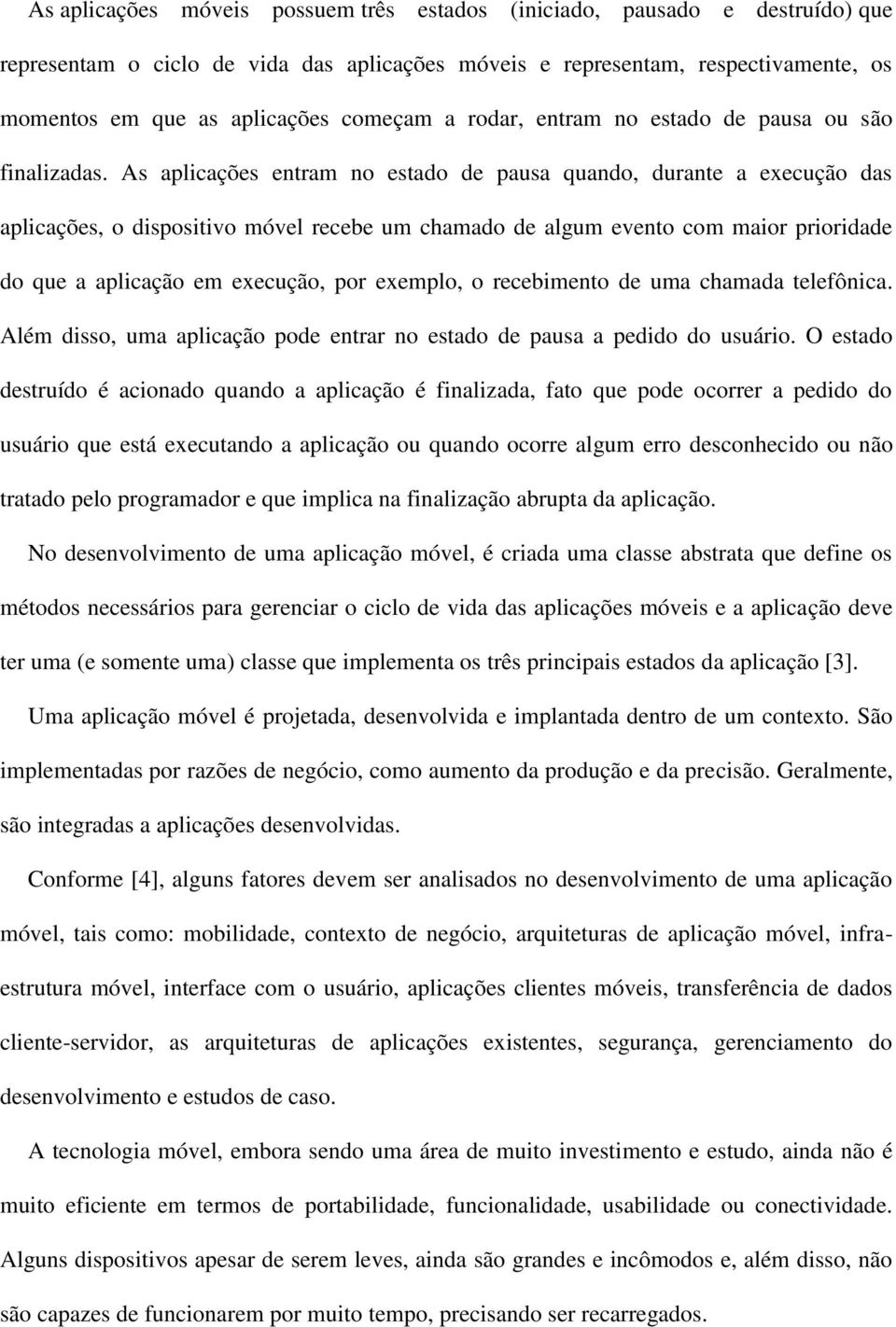 As aplicações entram no estado de pausa quando, durante a execução das aplicações, o dispositivo móvel recebe um chamado de algum evento com maior prioridade do que a aplicação em execução, por