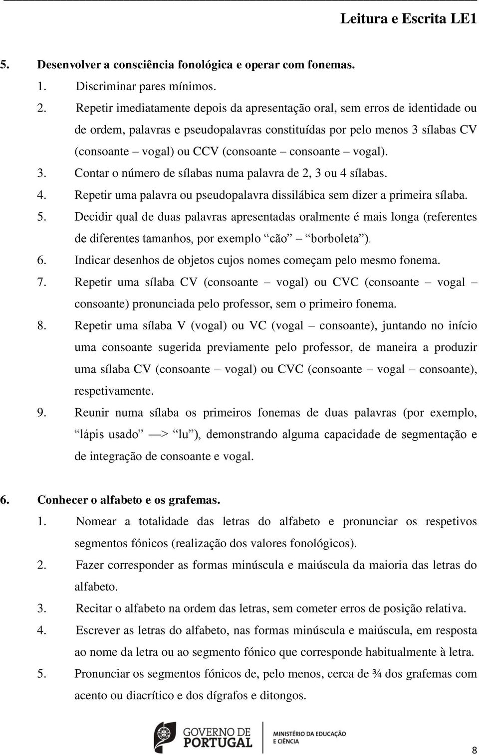 consoante vogal). 3. Contar o número de sílabas numa palavra de 2, 3 ou 4 sílabas. 4. Repetir uma palavra ou pseudopalavra dissilábica sem dizer a primeira sílaba. 5.