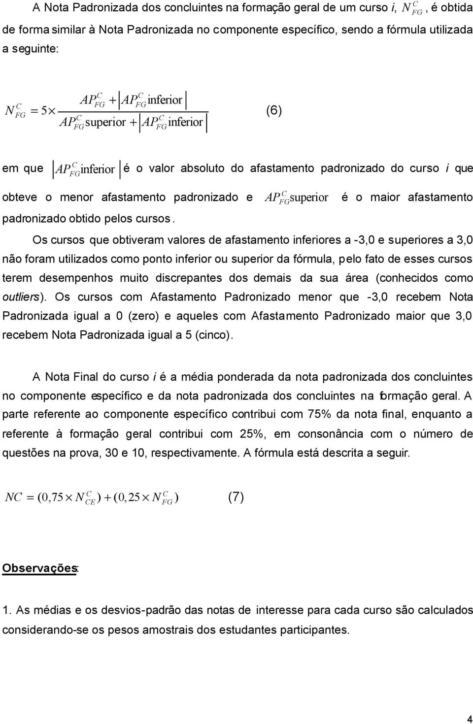 superior é o maior afastamento Os cursos que obtiveram valores de afastamento inferiores a -3,0 e superiores a 3,0 não foram utilizados como ponto inferior ou superior da fórmula, pelo fato de esses