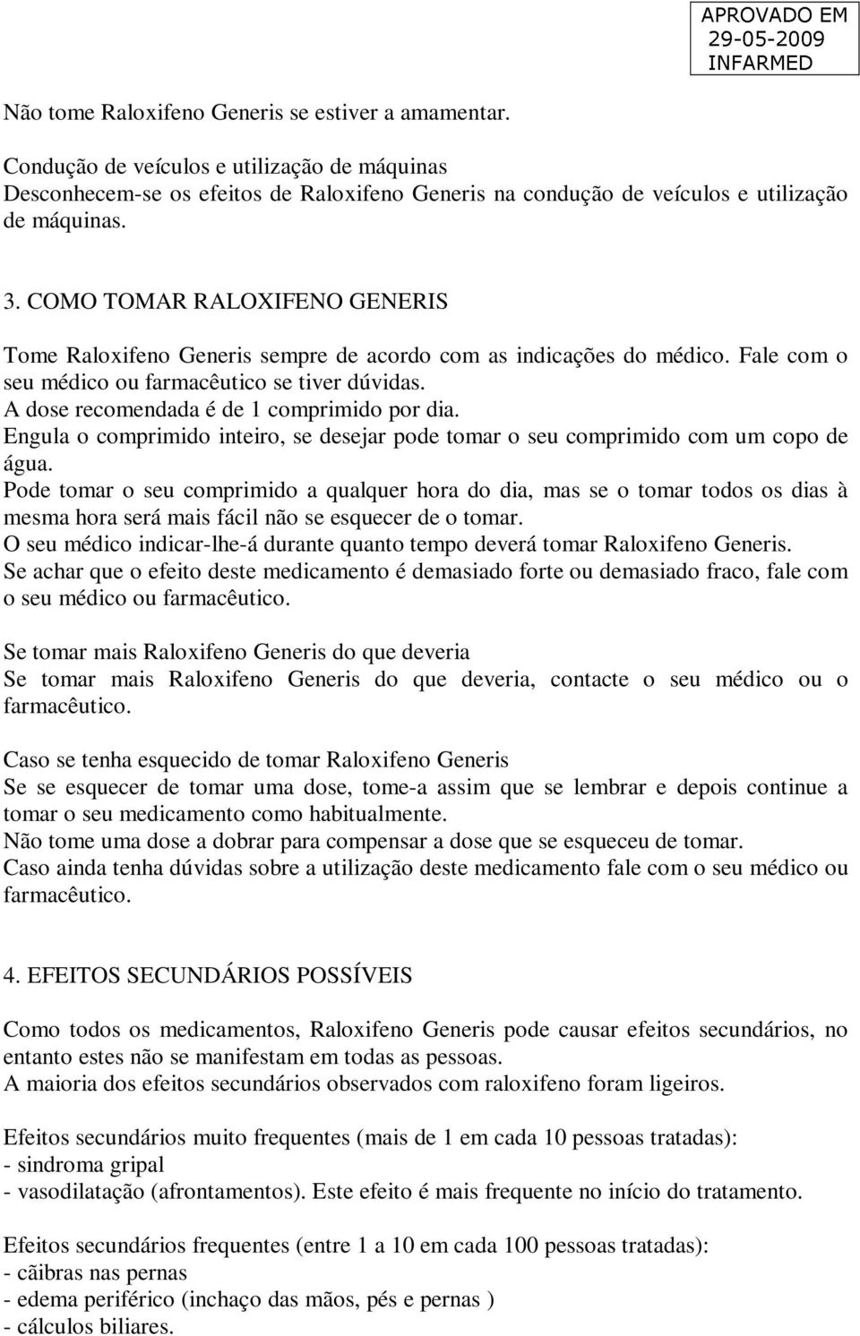 A dose recomendada é de 1 comprimido por dia. Engula o comprimido inteiro, se desejar pode tomar o seu comprimido com um copo de água.