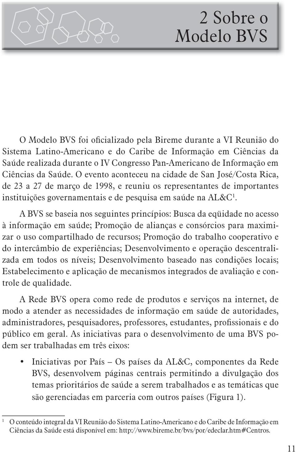 O evento aconteceu na cidade de San José/Costa Rica, de 23 a 27 de março de 1998, e reuniu os representantes de importantes instituições governamentais e de pesquisa em saúde na AL&C 1.