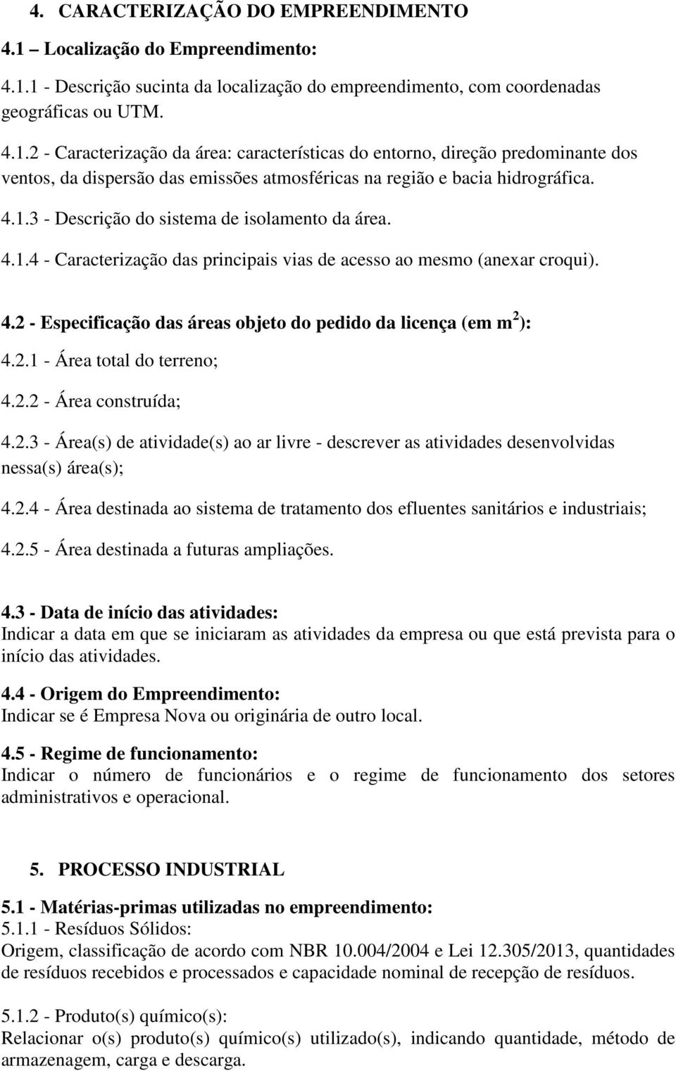 2.1 - Área total do terreno; 4.2.2 - Área construída; 4.2.3 - Área(s) de atividade(s) ao ar livre - descrever as atividades desenvolvidas nessa(s) área(s); 4.2.4 - Área destinada ao sistema de tratamento dos efluentes sanitários e industriais; 4.