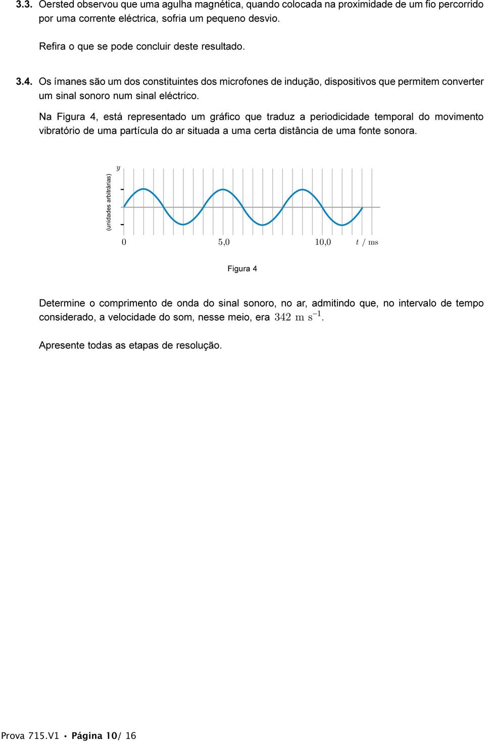 Na Figura 4, está representado um gráfico que traduz a periodicidade temporal do movimento vibratório de uma partícula do ar situada a uma certa distância de uma fonte sonora.