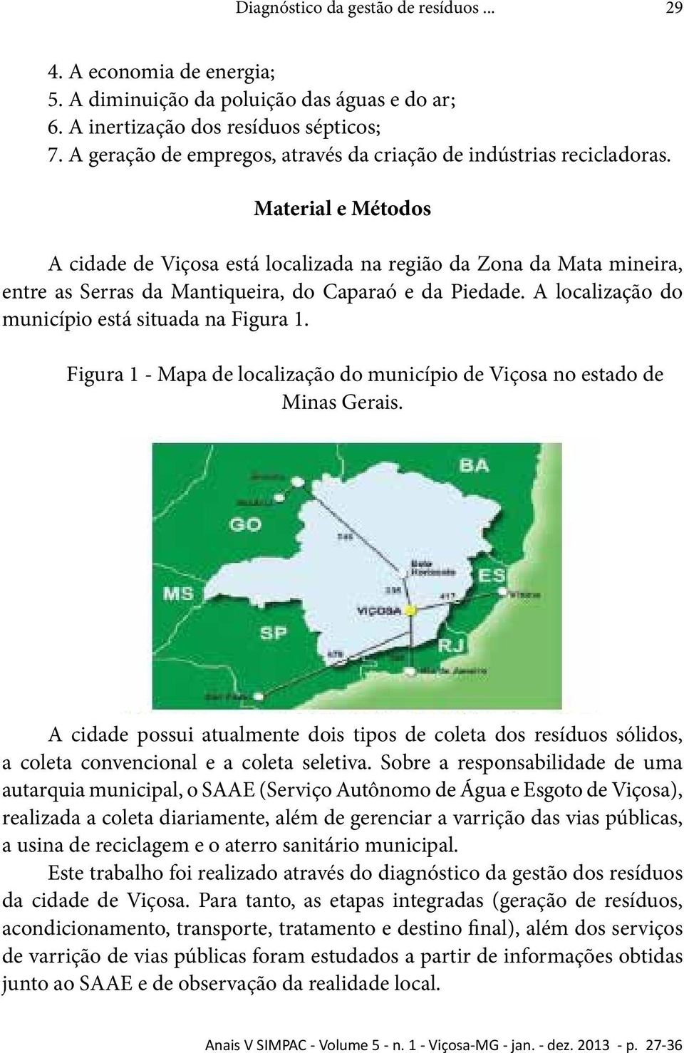 Material e Métodos A cidade de Viçosa está localizada na região da Zona da Mata mineira, entre as Serras da Mantiqueira, do Caparaó e da Piedade. A localização do município está situada na Figura 1.