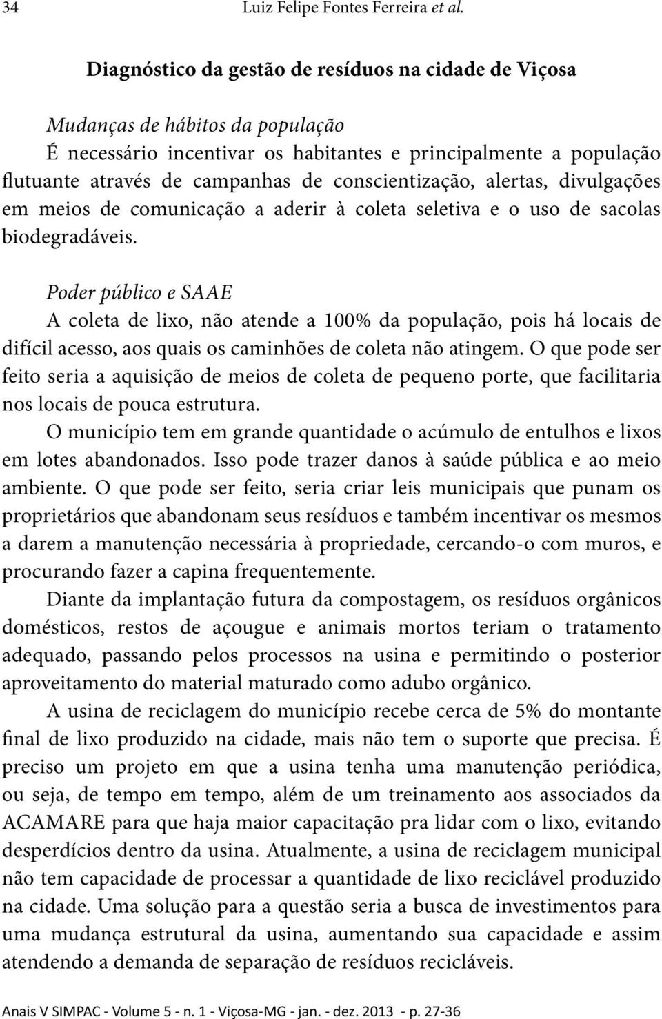 conscientização, alertas, divulgações em meios de comunicação a aderir à coleta seletiva e o uso de sacolas biodegradáveis.