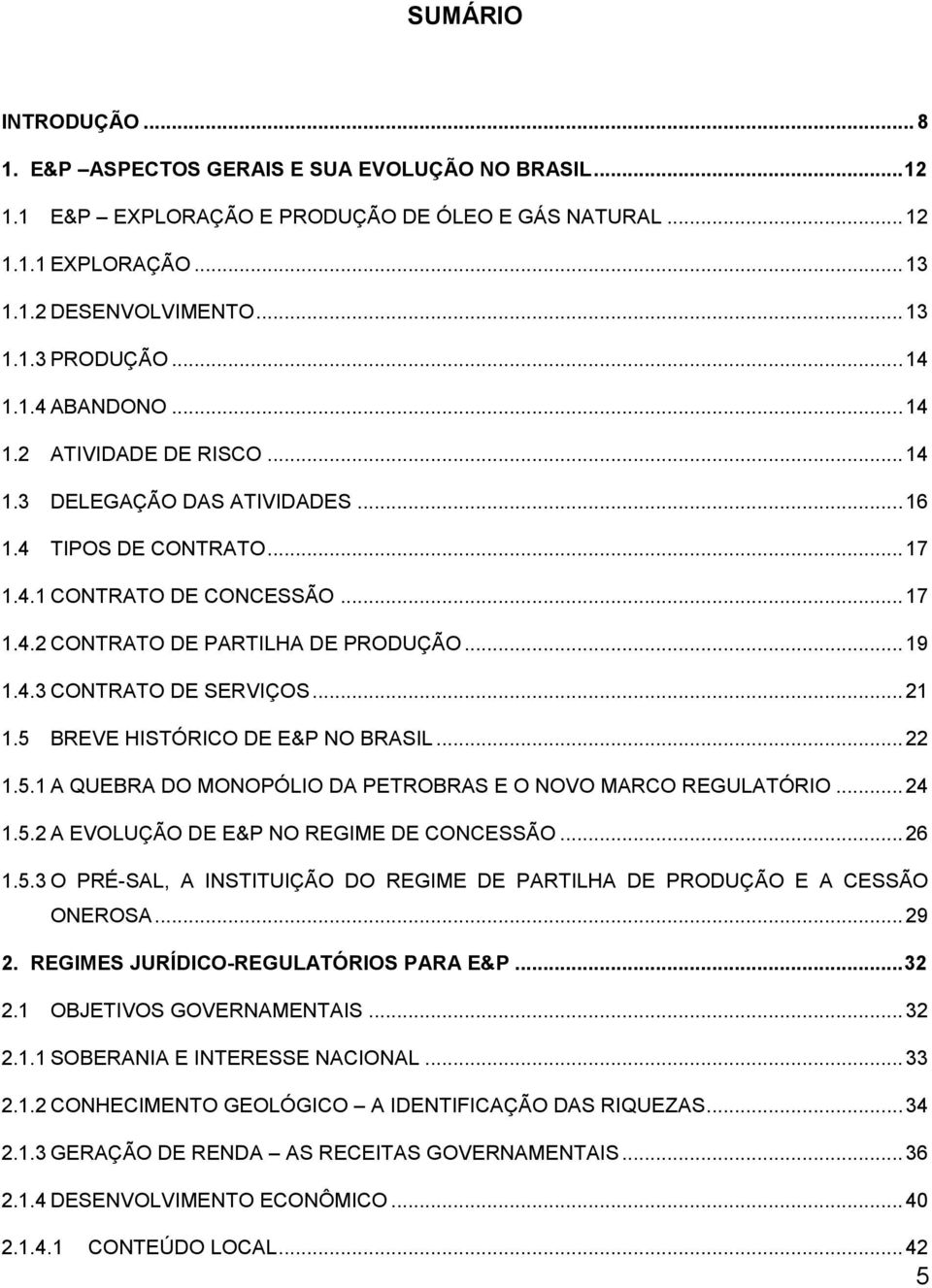 4.3 CONTRATO DE SERVIÇOS... 21 1.5 BREVE HISTÓRICO DE E&P NO BRASIL... 22 1.5.1 A QUEBRA DO MONOPÓLIO DA PETROBRAS E O NOVO MARCO REGULATÓRIO... 24 1.5.2 A EVOLUÇÃO DE E&P NO REGIME DE CONCESSÃO.
