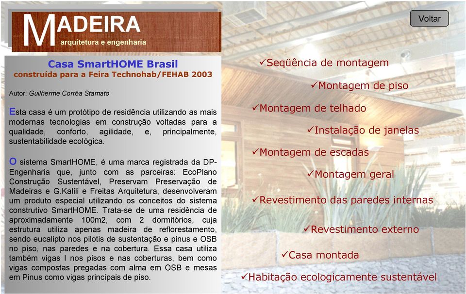 O sistema SmartHOME, é uma marca registrada da DP- Engenharia que, junto com as parceiras: EcoPlano Construção Sustentável, Preservam Preservação de Madeiras e G.