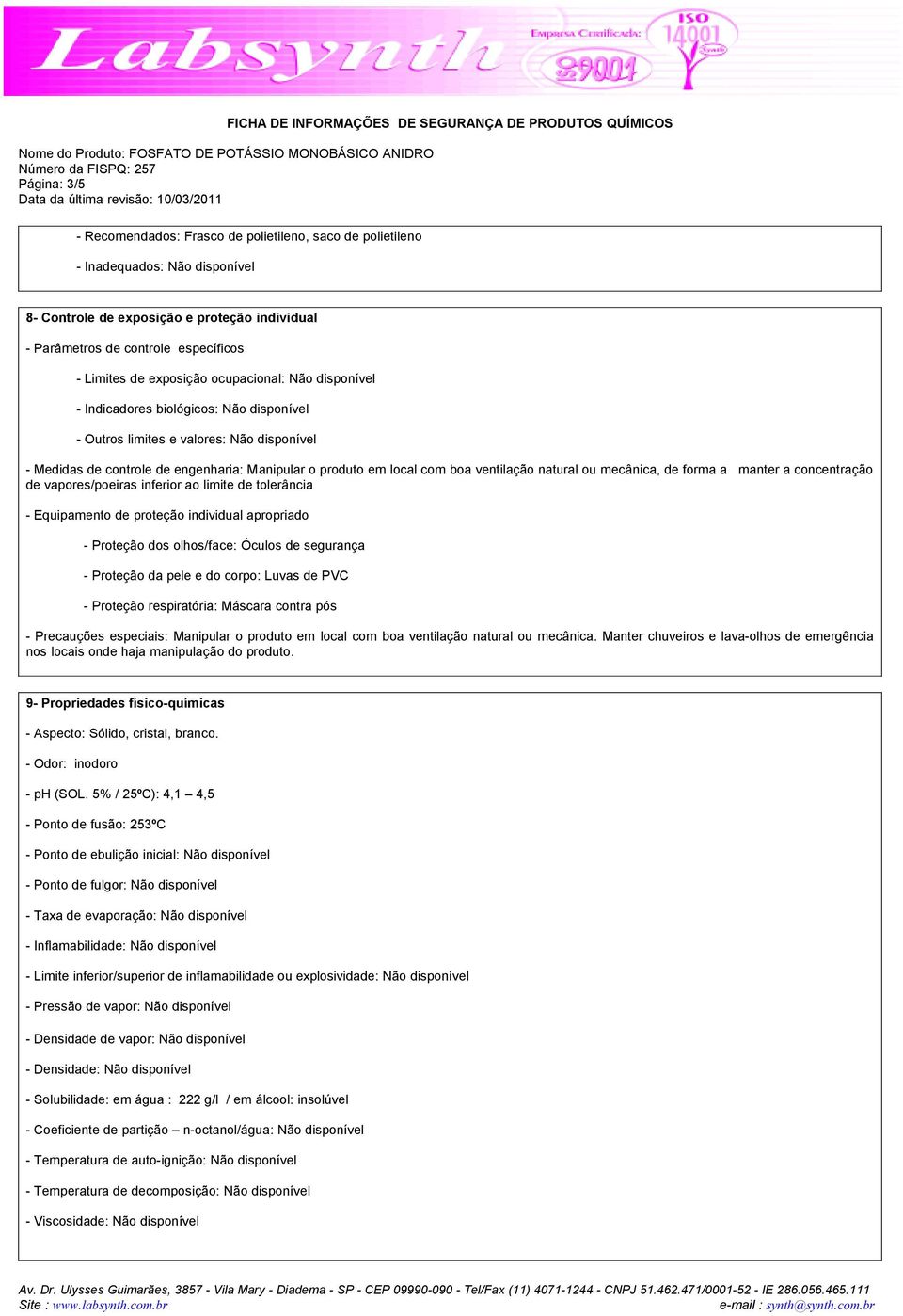 ventilação natural ou mecânica, de forma a manter a concentração de vapores/poeiras inferior ao limite de tolerância - Equipamento de proteção individual apropriado - Proteção dos olhos/face: Óculos