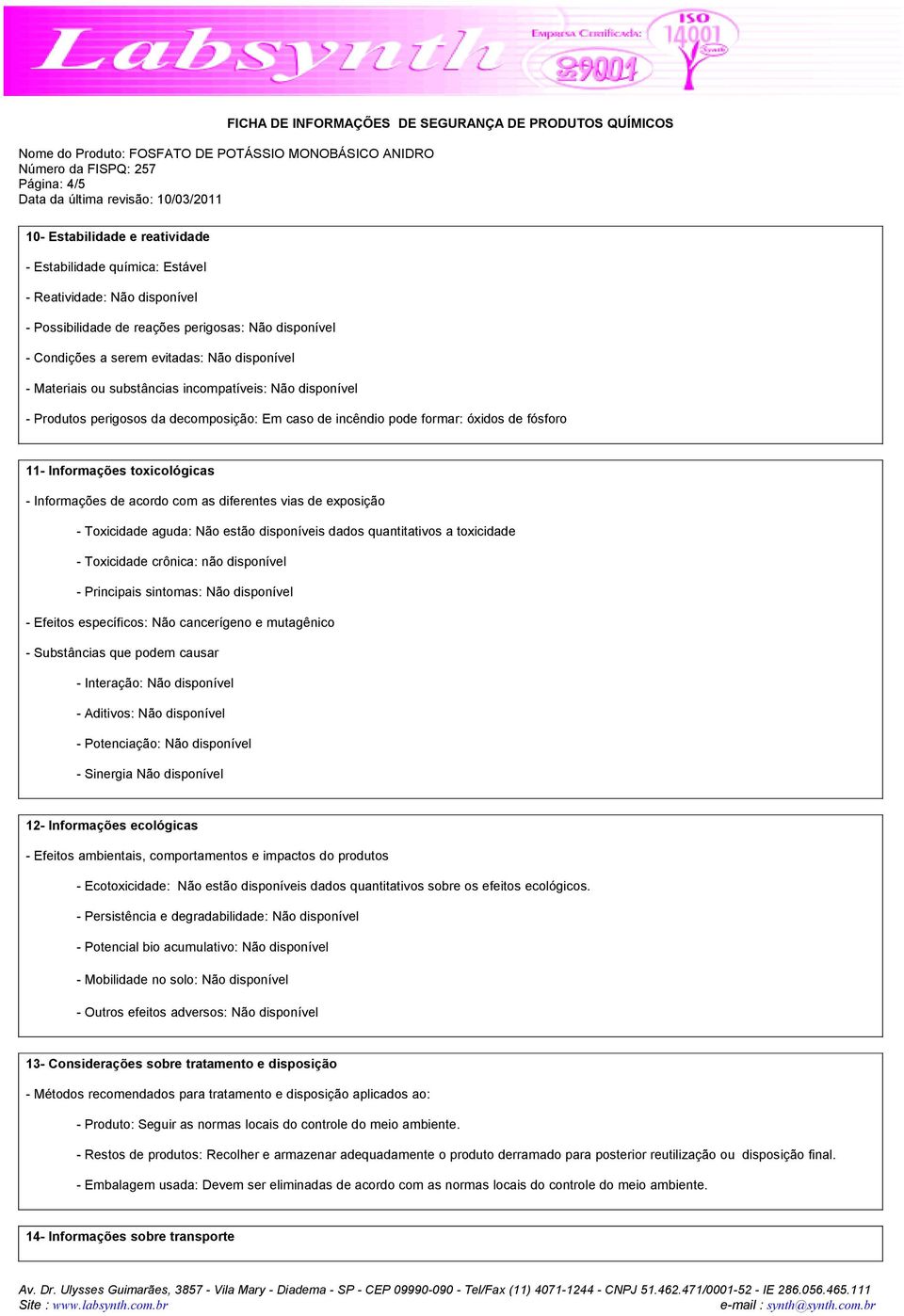 Informações de acordo com as diferentes vias de exposição - Toxicidade aguda: Não estão disponíveis dados quantitativos a toxicidade - Toxicidade crônica: não disponível - Principais sintomas: Não