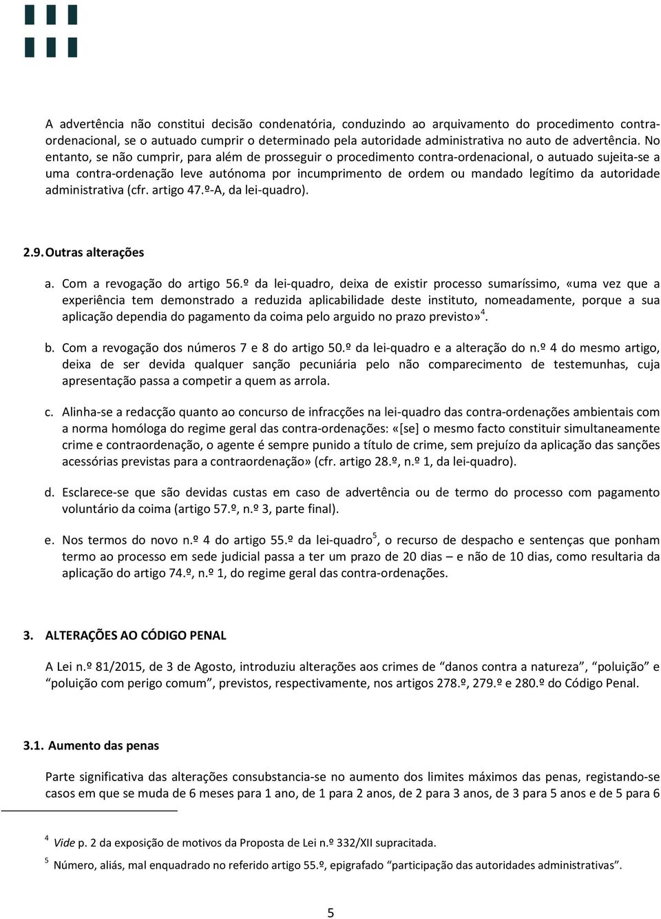 No entanto, se não cumprir, para além de prosseguir o procedimento contra-ordenacional, o autuado sujeita-se a uma contra-ordenação leve autónoma por incumprimento de ordem ou mandado legítimo da