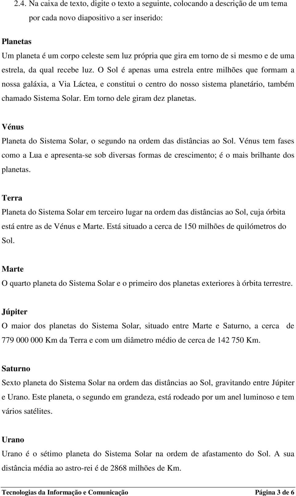 O Sol é apenas uma estrela entre milhões que formam a nossa galáxia, a Via Láctea, e constitui o centro do nosso sistema planetário, também chamado Sistema Solar. Em torno dele giram dez planetas.