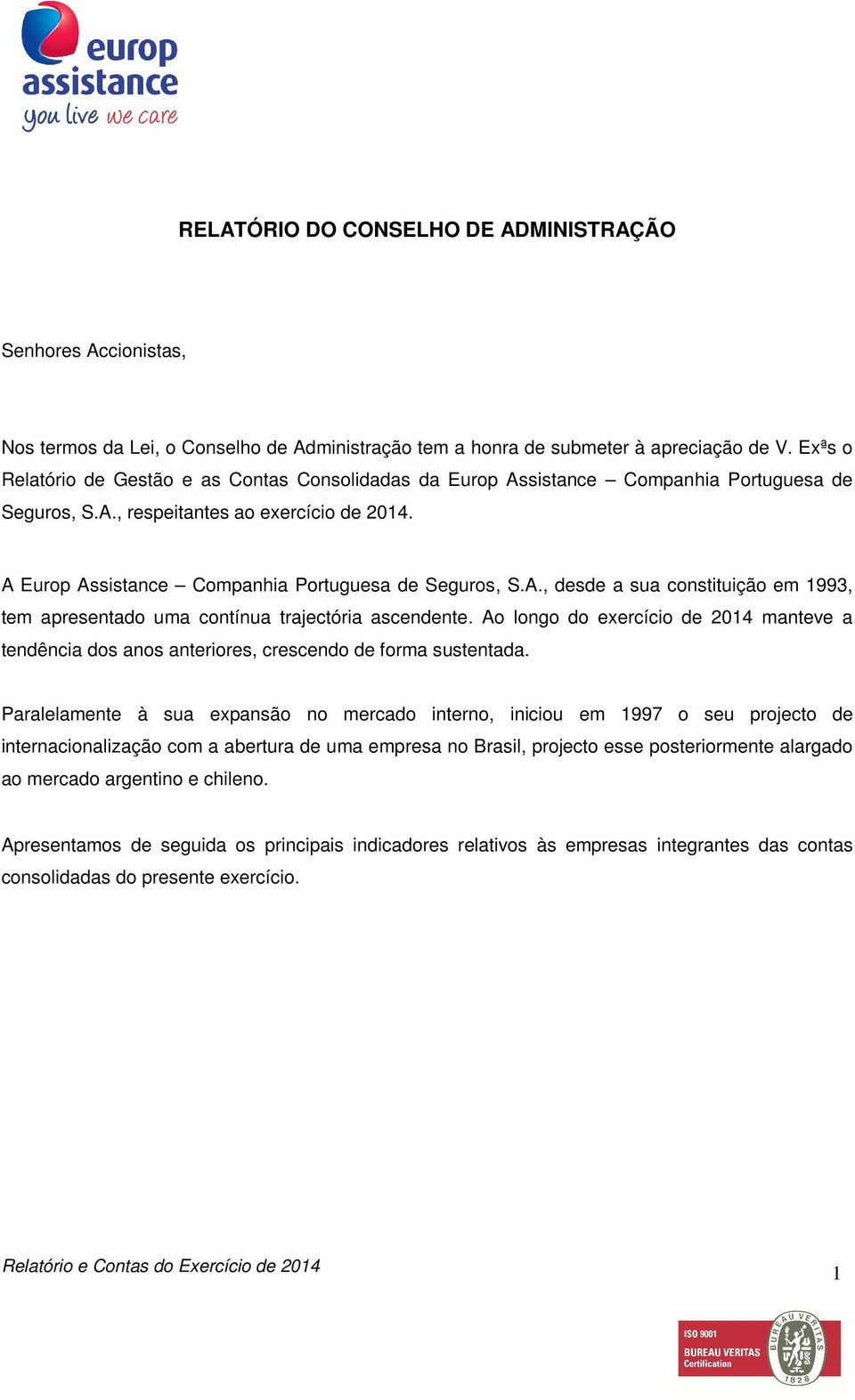 A., desde a sua constituição em 1993, tem apresentado uma contínua trajectória ascendente. Ao longo do exercício de 2014 manteve a tendência dos anos anteriores, crescendo de forma sustentada.