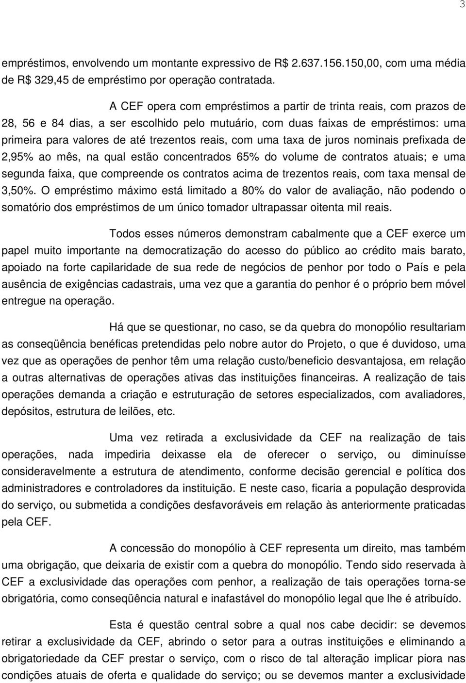 com uma taxa de juros nominais prefixada de 2,95% ao mês, na qual estão concentrados 65% do volume de contratos atuais; e uma segunda faixa, que compreende os contratos acima de trezentos reais, com