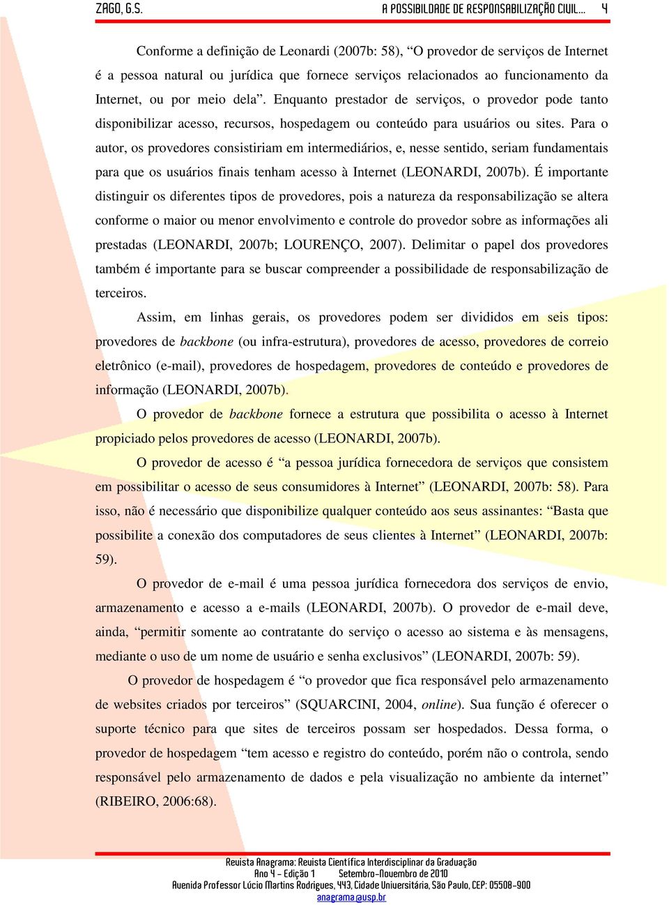 Para o autor, os provedores consistiriam em intermediários, e, nesse sentido, seriam fundamentais para que os usuários finais tenham acesso à Internet (LEONARDI, 2007b).