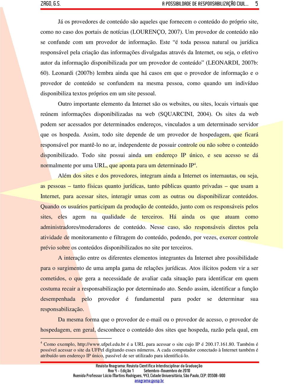 Este é toda pessoa natural ou jurídica responsável pela criação das informações divulgadas através da Internet, ou seja, o efetivo autor da informação disponibilizada por um provedor de conteúdo