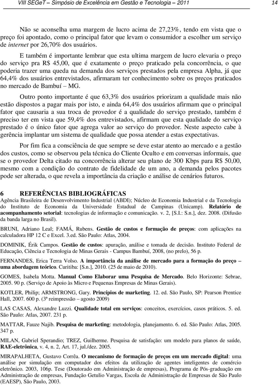 E também é importante lembrar que esta ultima margem de lucro elevaria o preço do serviço pra R$ 45,00, que é exatamente o preço praticado pela concorrência, o que poderia trazer uma queda na demanda