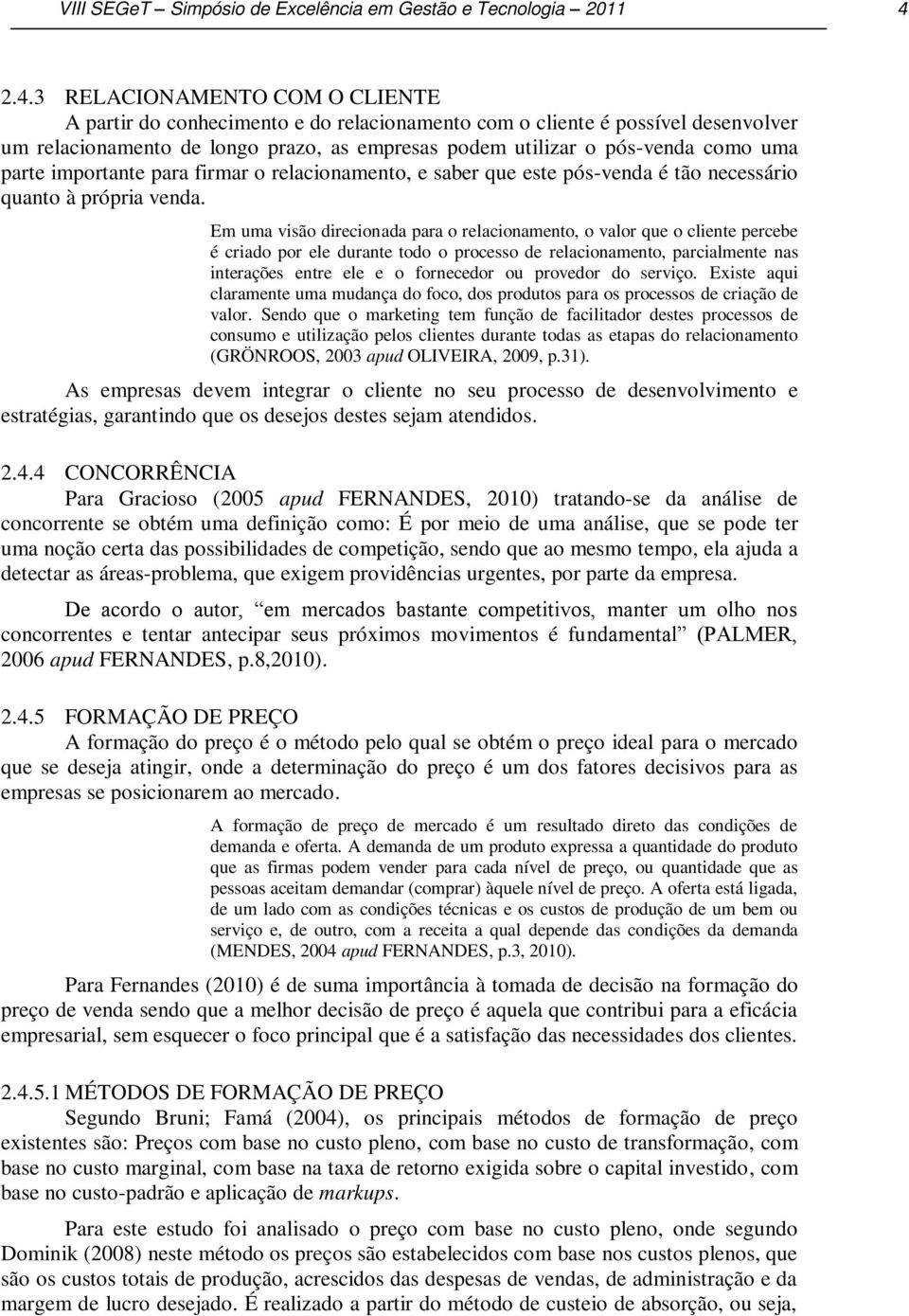 parte importante para firmar o relacionamento, e saber que este pós-venda é tão necessário quanto à própria venda.