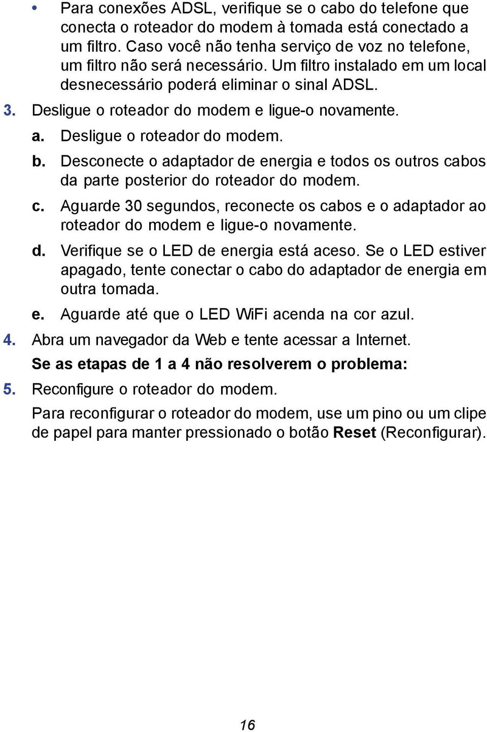 Desconecte o adaptador de energia e todos os outros cabos da parte posterior do roteador do modem. c. Aguarde 30 segundos, reconecte os cabos e o adaptador ao roteador do modem e ligue-o novamente. d. Verifique se o LED de energia está aceso.