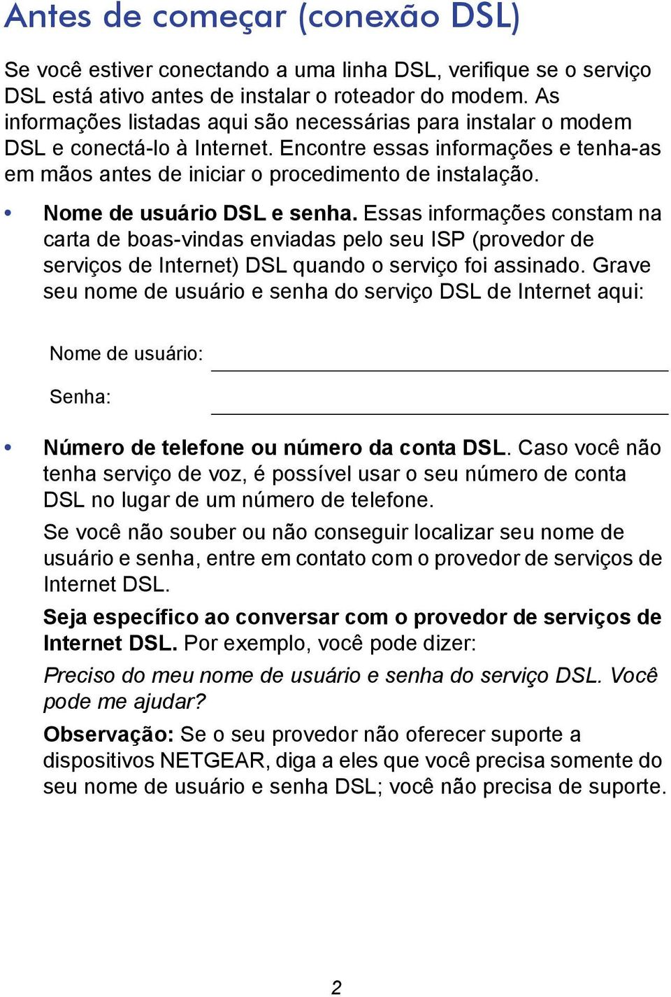 Nome de usuário DSL e senha. Essas informações constam na carta de boas-vindas enviadas pelo seu ISP (provedor de serviços de Internet) DSL quando o serviço foi assinado.