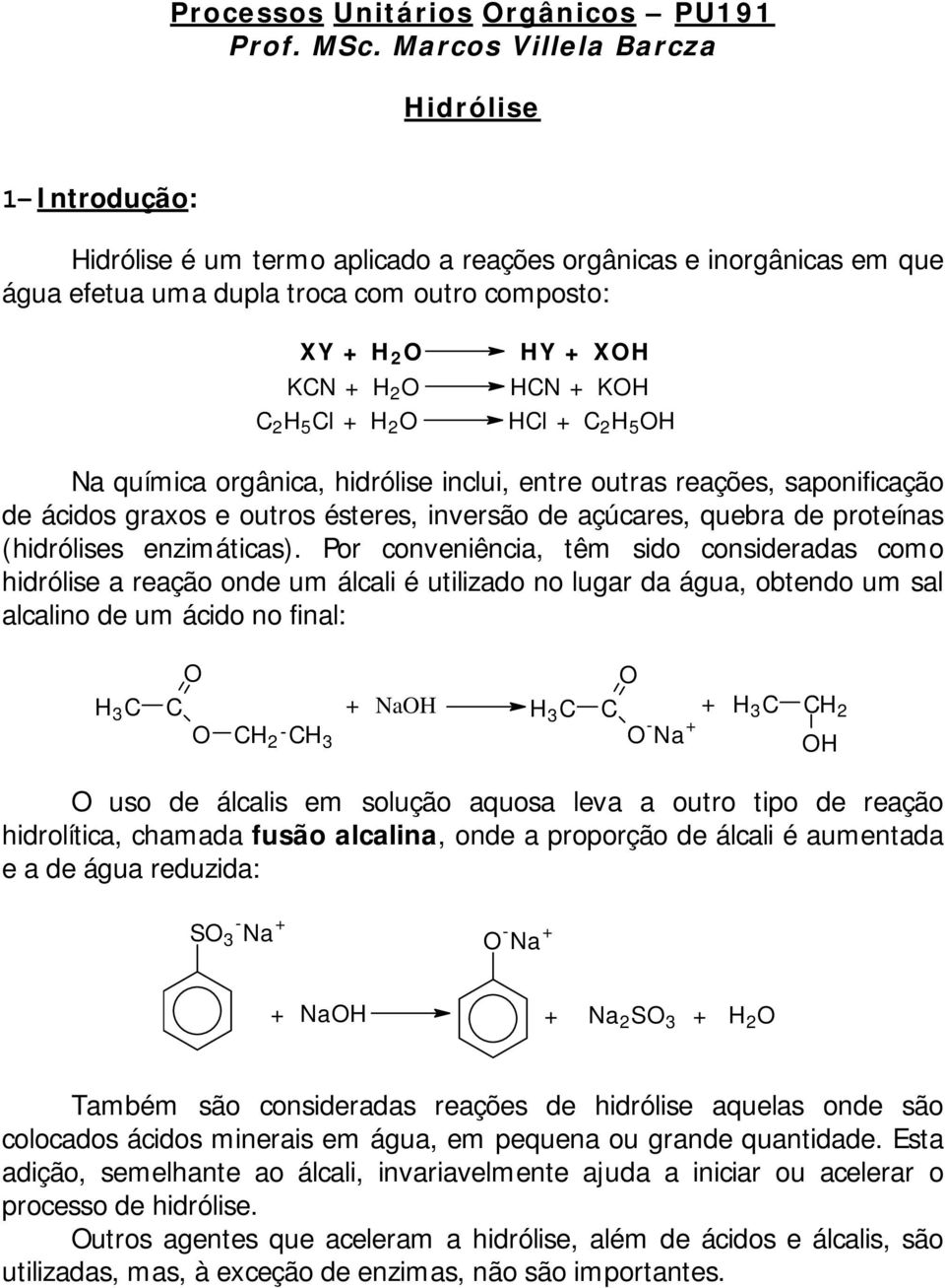 + H 2 O HY + XOH HCN + KOH HCl + C 2 H 5 OH Na química orgânica, hidrólise inclui, entre outras reações, saponificação de ácidos graxos e outros ésteres, inversão de açúcares, quebra de proteínas