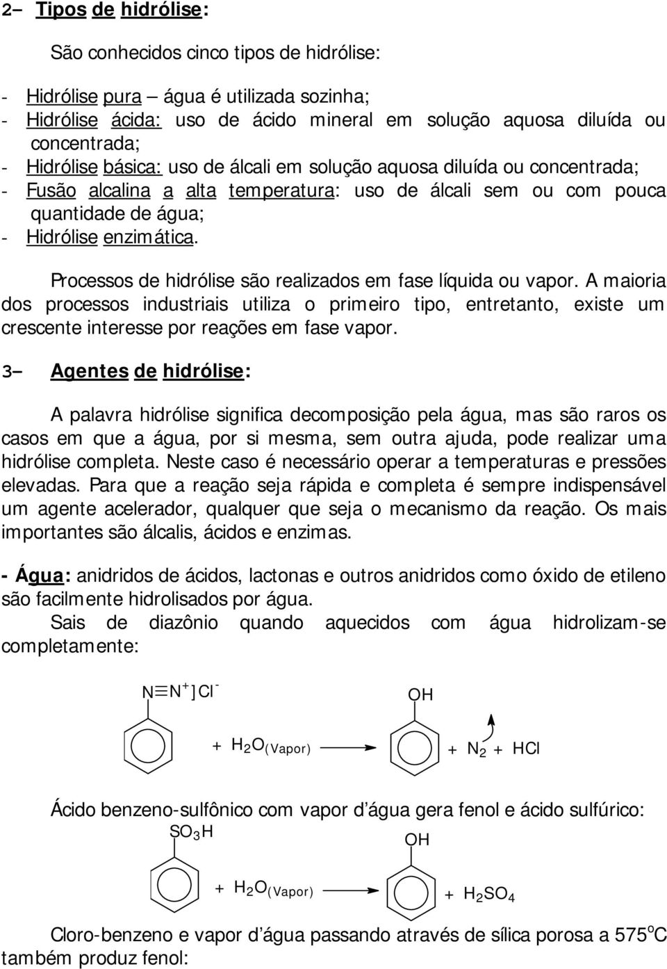 Processos de hidrólise são realizados em fase líquida ou vapor. A maioria dos processos industriais utiliza o primeiro tipo, entretanto, existe um crescente interesse por reações em fase vapor.