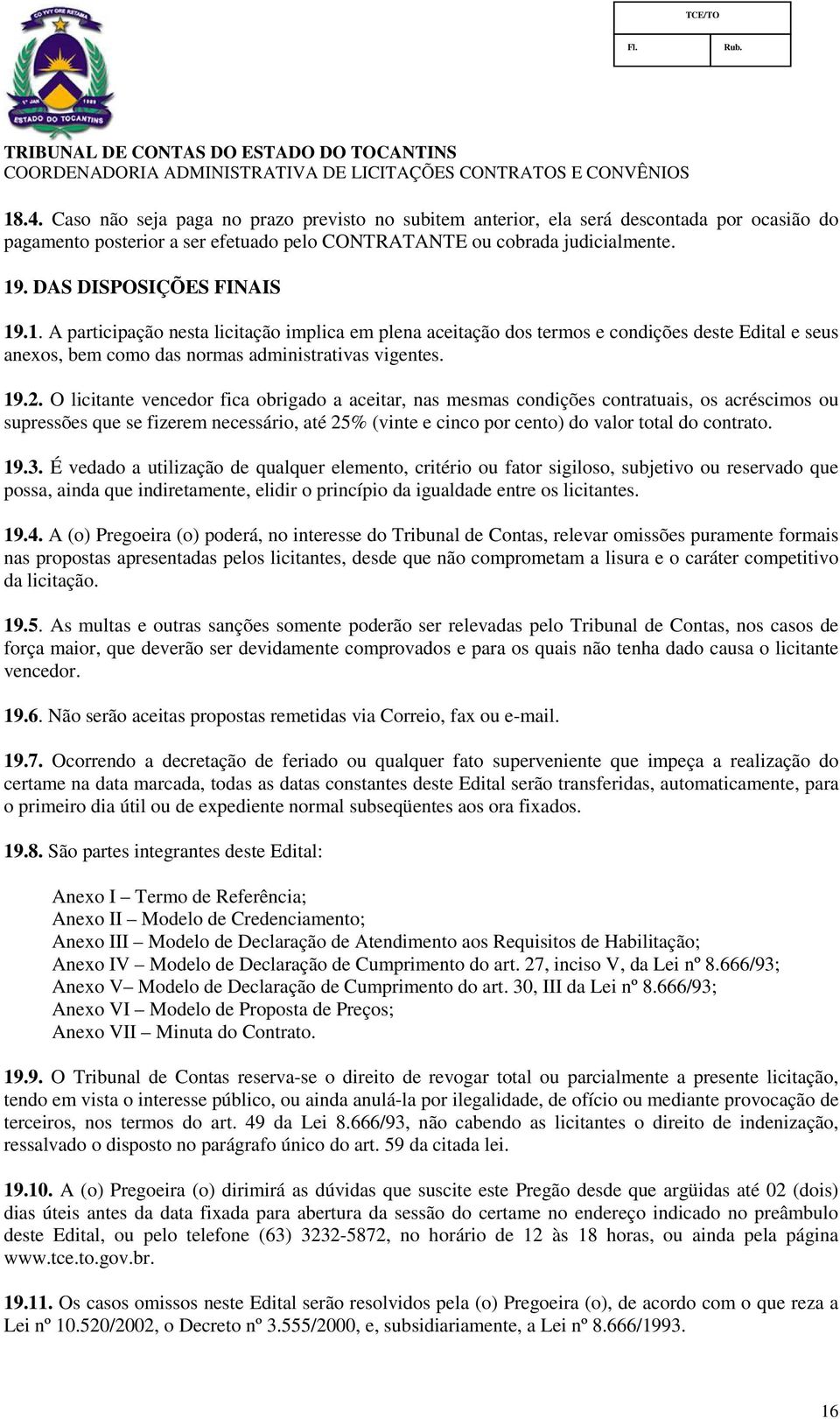 O licitante vencedor fica obrigado a aceitar, nas mesmas condições contratuais, os acréscimos ou supressões que se fizerem necessário, até 25% (vinte e cinco por cento) do valor total do contrato. 19.