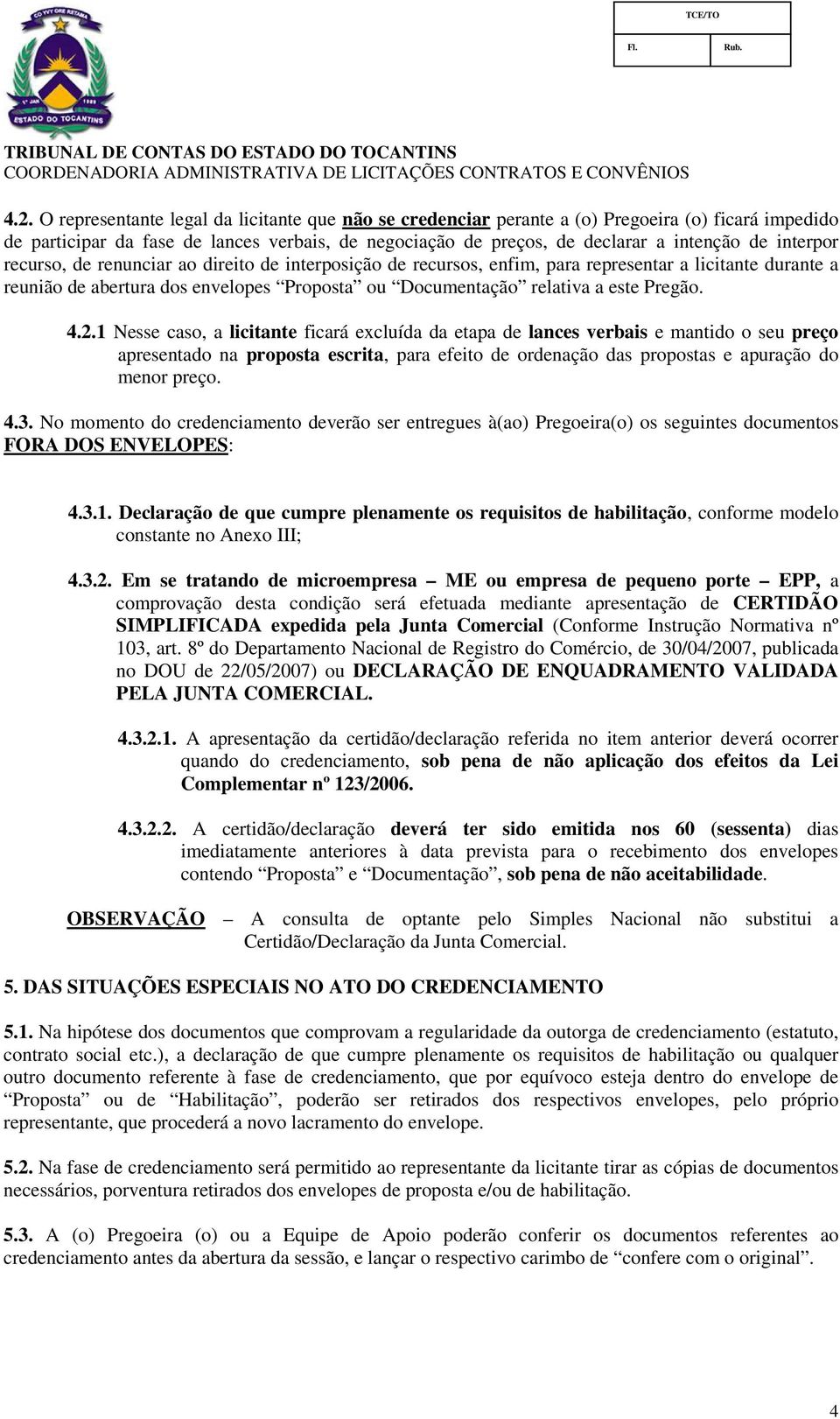 4.2.1 Nesse caso, a licitante ficará excluída da etapa de lances verbais e mantido o seu preço apresentado na proposta escrita, para efeito de ordenação das propostas e apuração do menor preço. 4.3.