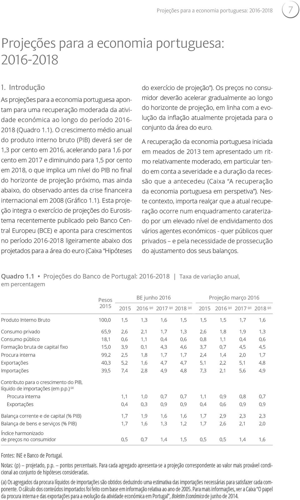 O crescimento médio anual do produto interno bruto (PIB) deverá ser de 1,3 por cento em 2016, acelerando para 1,6 por cento em 2017 e diminuindo para 1,5 por cento em 2018, o que implica um nível do