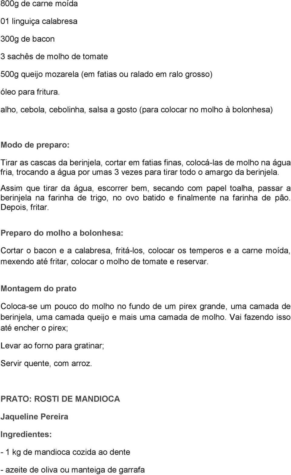 para tirar todo o amargo da berinjela. Assim que tirar da água, escorrer bem, secando com papel toalha, passar a berinjela na farinha de trigo, no ovo batido e finalmente na farinha de pão.