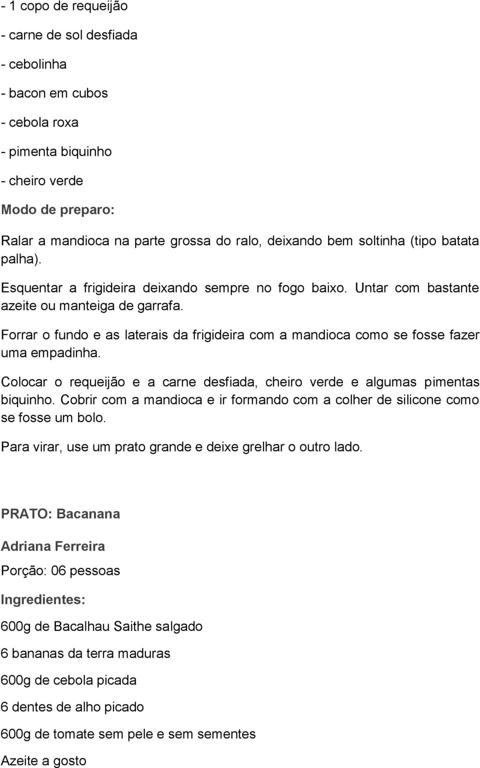 Forrar o fundo e as laterais da frigideira com a mandioca como se fosse fazer uma empadinha. Colocar o requeijão e a carne desfiada, cheiro verde e algumas pimentas biquinho.