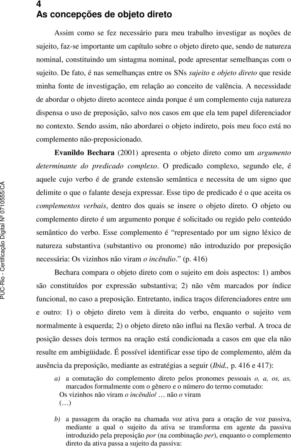 De fato, é nas semelhanças entre os SNs sujeito e objeto direto que reside minha fonte de investigação, em relação ao conceito de valência.