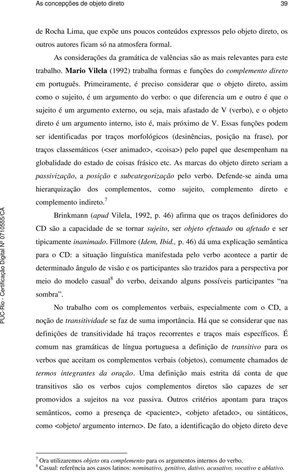 Primeiramente, é preciso considerar que o objeto direto, assim como o sujeito, é um argumento do verbo: o que diferencia um e outro é que o sujeito é um argumento externo, ou seja, mais afastado de V