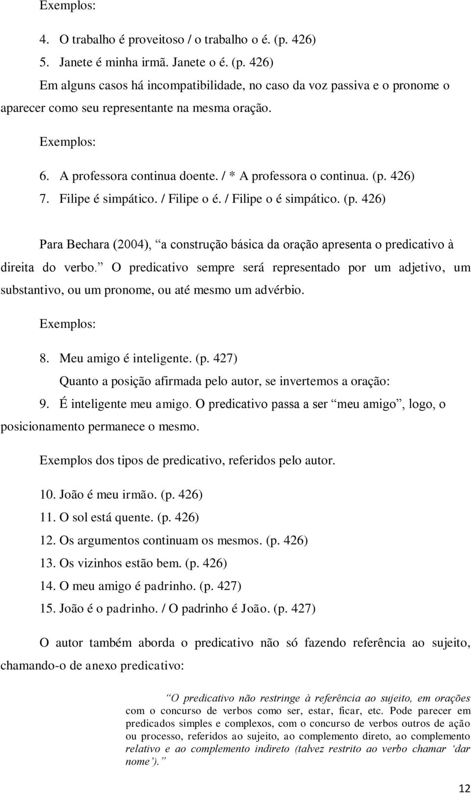 O predicativo sempre será representado por um adjetivo, um substantivo, ou um pronome, ou até mesmo um advérbio. 8. Meu amigo é inteligente. (p.