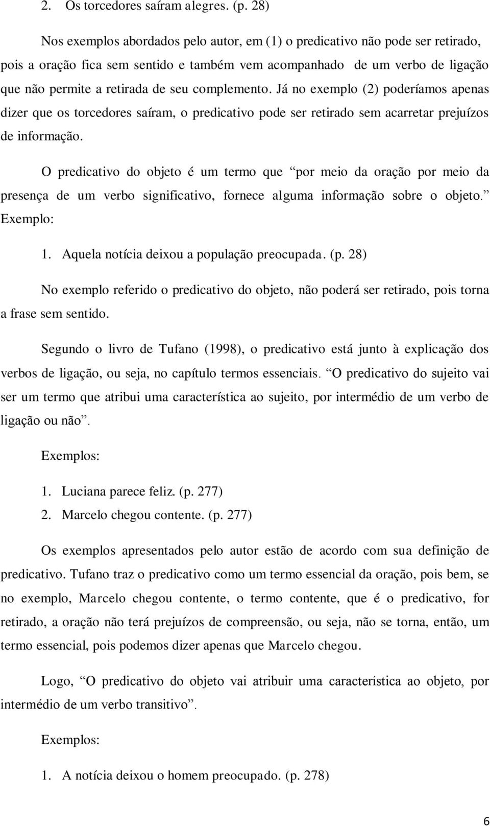 complemento. Já no exemplo (2) poderíamos apenas dizer que os torcedores saíram, o predicativo pode ser retirado sem acarretar prejuízos de informação.