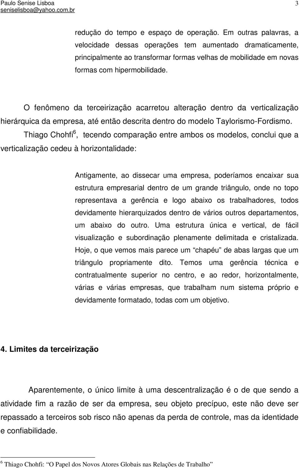 O fenômeno da terceirização acarretou alteração dentro da verticalização hierárquica da empresa, até então descrita dentro do modelo Taylorismo-Fordismo.