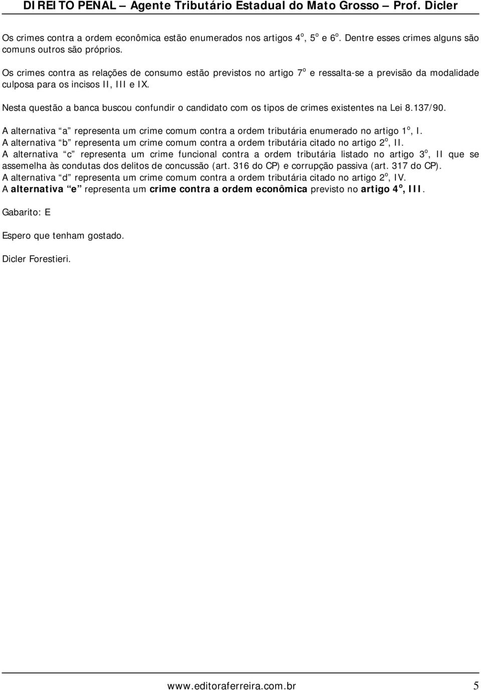 Nesta questão a banca buscou confundir o candidato com os tipos de crimes existentes na Lei 8.137/90. A alternativa a representa um crime comum contra a ordem tributária enumerado no artigo 1 o, I.