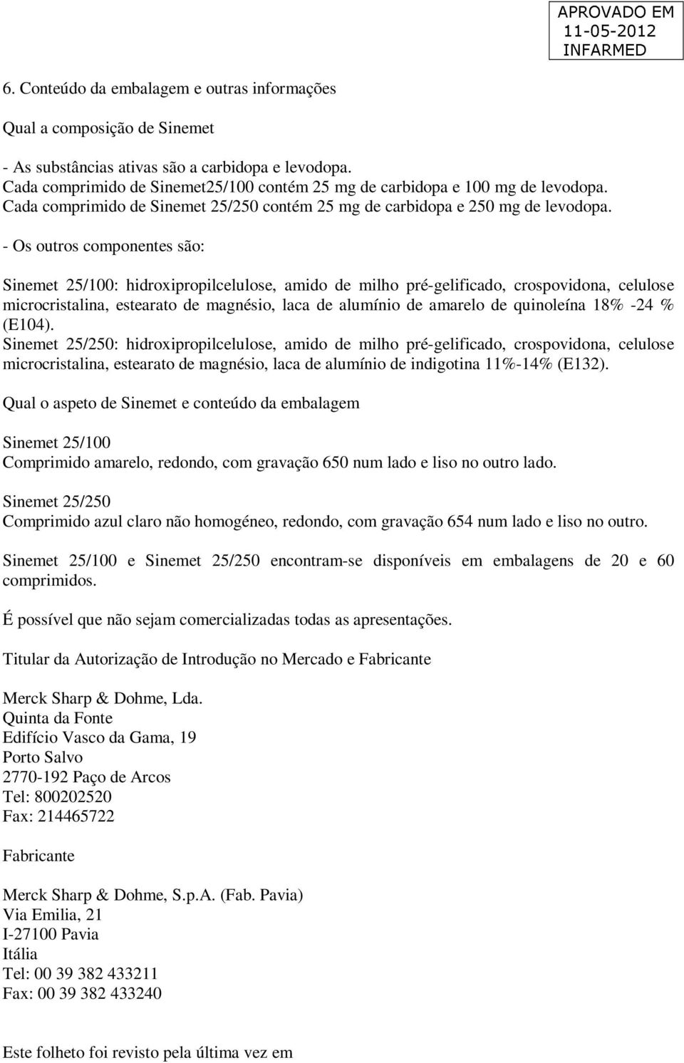 - Os outros componentes são: Sinemet 25/100: hidroxipropilcelulose, amido de milho pré-gelificado, crospovidona, celulose microcristalina, estearato de magnésio, laca de alumínio de amarelo de