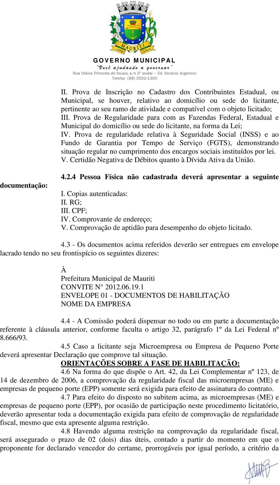 Prova de regularidade relativa à Seguridade Social (INSS) e ao Fundo de Garantia por Tempo de Serviço (FGTS), demonstrando situação regular no cumprimento dos encargos sociais instituídos por lei. V.