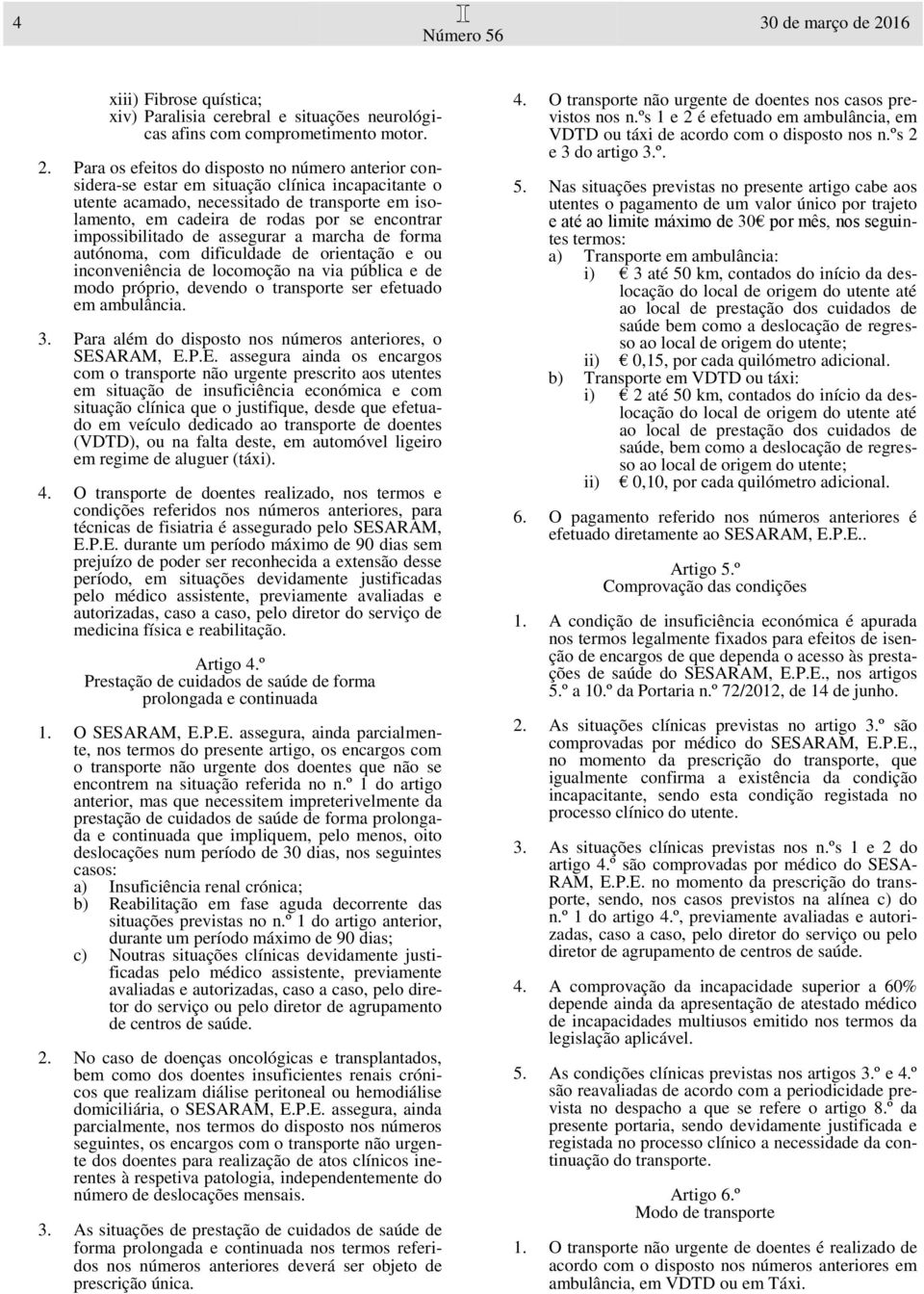 Para os efeitos do disposto no número anterior considera-se estar em situação clínica incapacitante o utente acamado, necessitado de transporte em isolamento, em cadeira de rodas por se encontrar