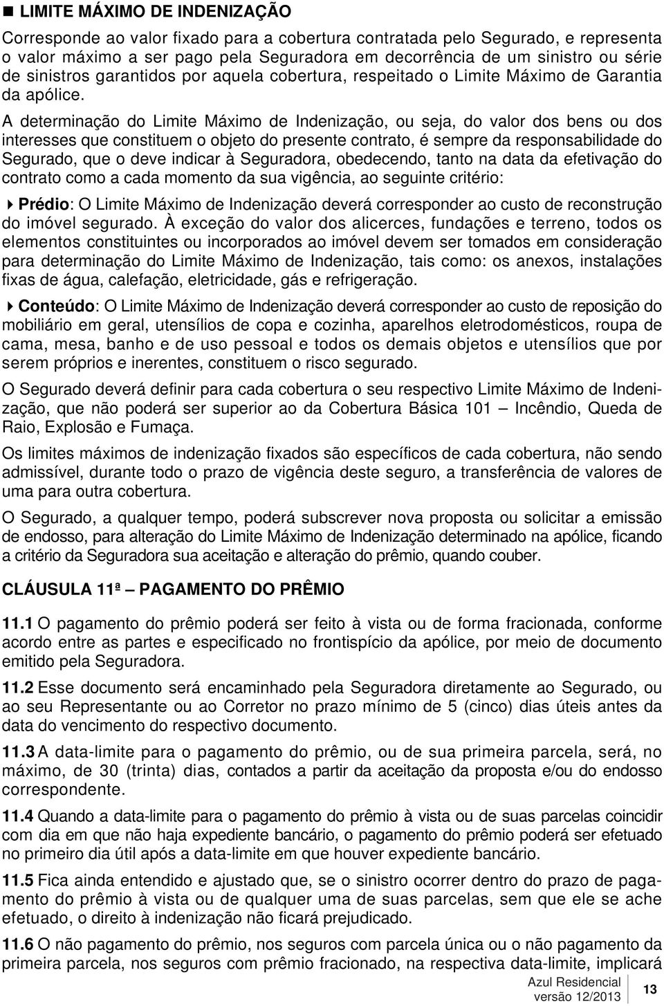 A determinação do Limite Máximo de Indenização, ou seja, do valor dos bens ou dos interesses que constituem o objeto do presente contrato, é sempre da responsabilidade do Segurado, que o deve indicar