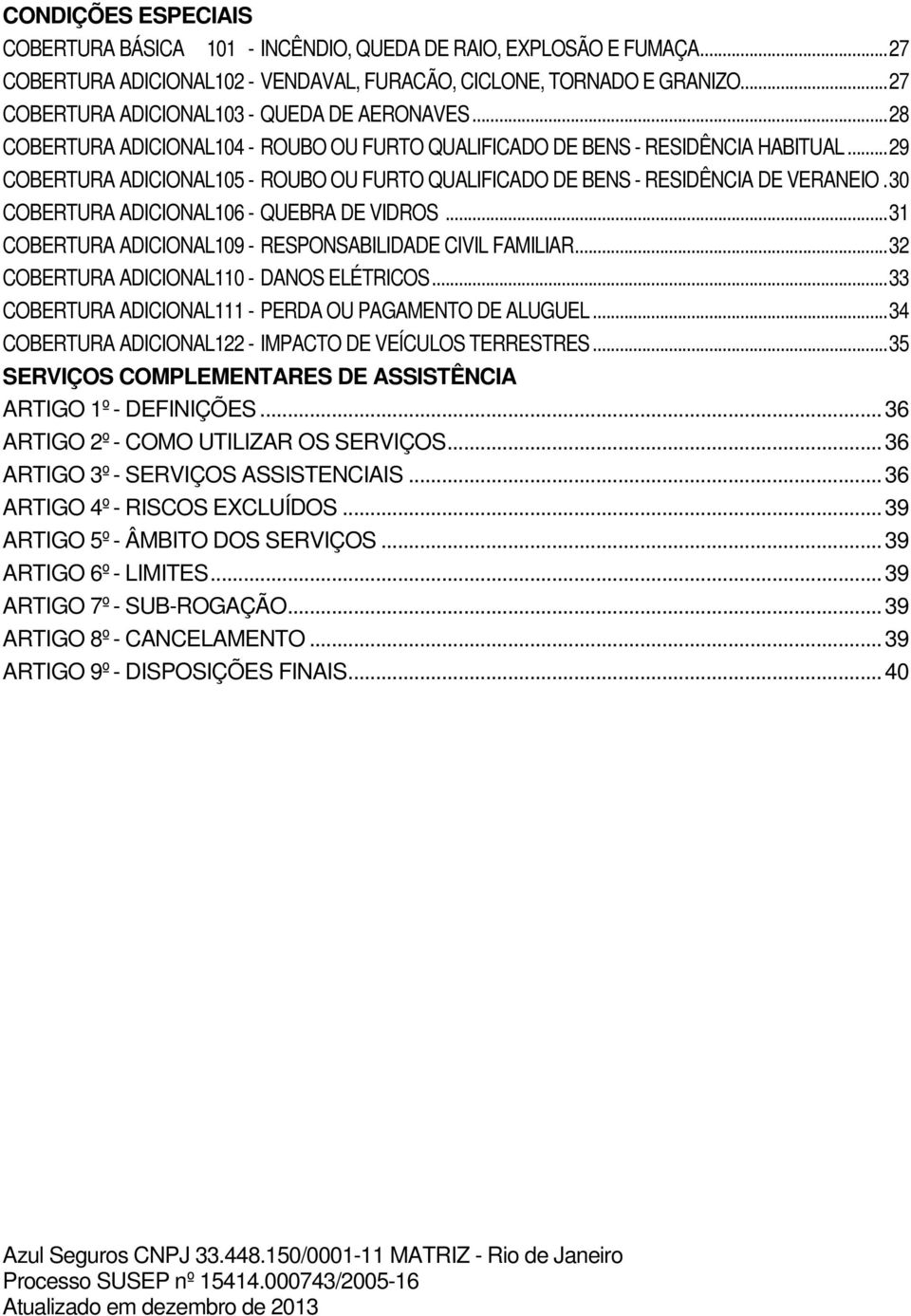 .. 29 COBERTURA ADICIONAL105 - ROUBO OU FURTO QUALIFICADO DE BENS - RESIDÊNCIA DE VERANEIO. 30 COBERTURA ADICIONAL106 - QUEBRA DE VIDROS... 31 COBERTURA ADICIONAL109 - RESPONSABILIDADE CIVIL FAMILIAR.